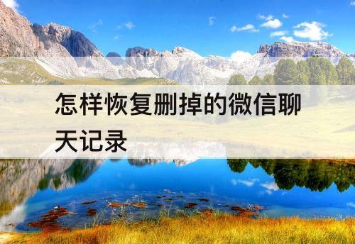 怎样恢复删掉的微信聊天记录