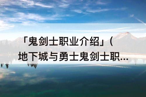 「鬼剑士职业介绍」(地下城与勇士鬼剑士职业介绍)