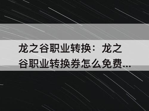 龙之谷职业转换:龙之谷职业转换券怎么免费获取
