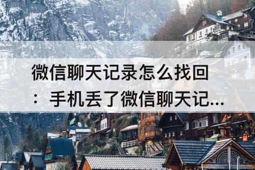 微信聊天记录怎么找回:手机丢了微信聊天记录怎么找回来