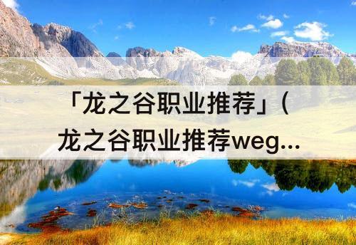 「龙之谷职业推荐」(龙之谷职业推荐wegame)