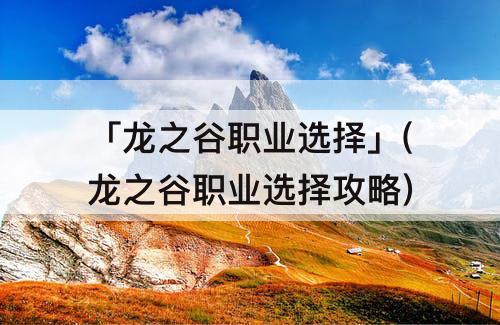 「龙之谷职业选择」(龙之谷职业选择攻略)