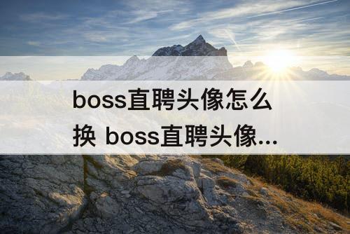 boss直聘头像怎么换 boss直聘头像怎么换回默认