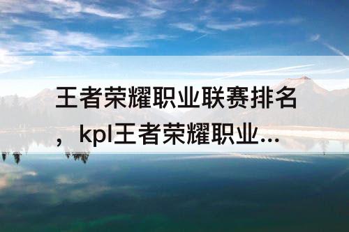 王者荣耀职业联赛排名,kpl王者荣耀职业联赛排名