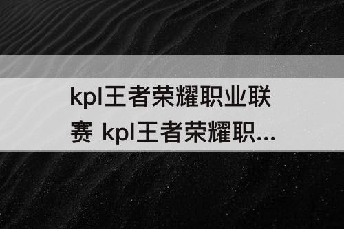 kpl王者荣耀职业联赛 kpl王者荣耀职业联赛公众号