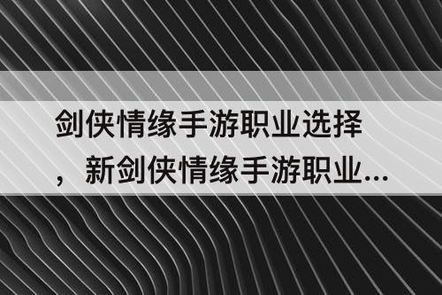 剑侠情缘手游职业选择,新剑侠情缘手游职业选择哪个好平民