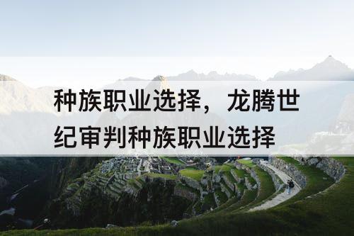 种族职业选择,龙腾世纪审判种族职业选择