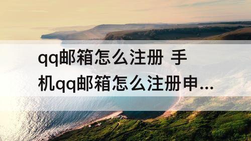qq邮箱怎么注册 手机qq邮箱怎么注册申请新账号