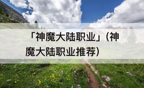 「神魔大陆职业」(神魔大陆职业推荐)