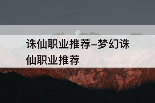 诛仙职业推荐-梦幻诛仙职业推荐