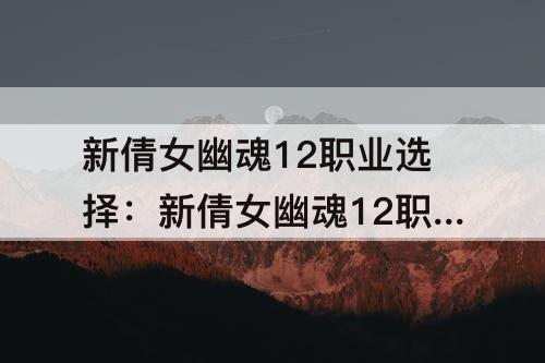 新倩女幽魂12职业选择:新倩女幽魂12职业选择仙还是凡