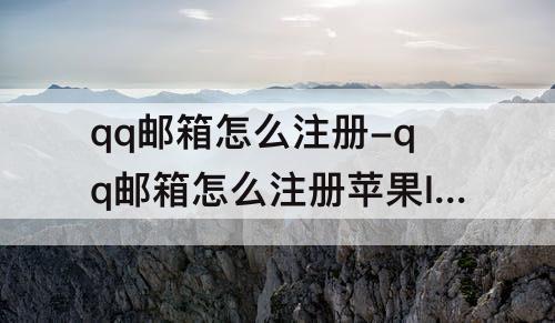 qq邮箱怎么注册-qq邮箱怎么注册苹果ID不了