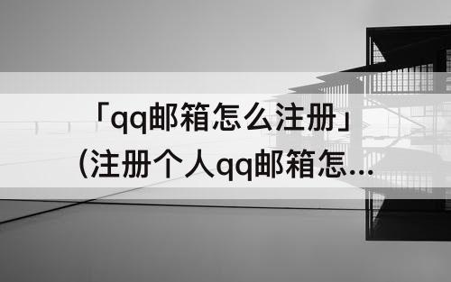 「qq邮箱怎么注册」(注册个人qq邮箱怎么注册)