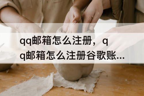 qq邮箱怎么注册，qq邮箱怎么注册谷歌账号出错