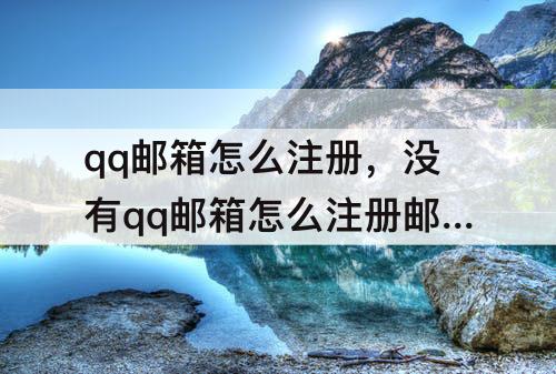 qq邮箱怎么注册,没有qq邮箱怎么注册邮箱