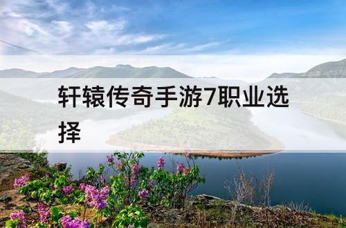 轩辕传奇手游7职业选择