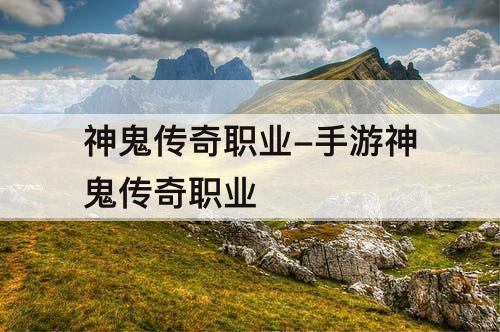 神鬼传奇职业-手游神鬼传奇职业