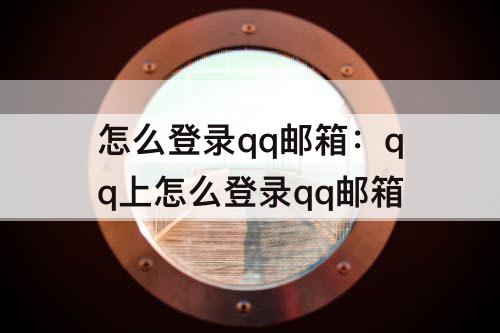 怎么登录qq邮箱:qq上怎么登录qq邮箱