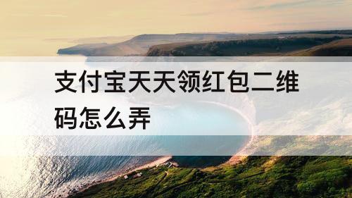 支付宝天天领红包二维码怎么弄