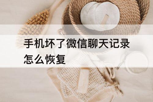 手机坏了微信聊天记录怎么恢复
