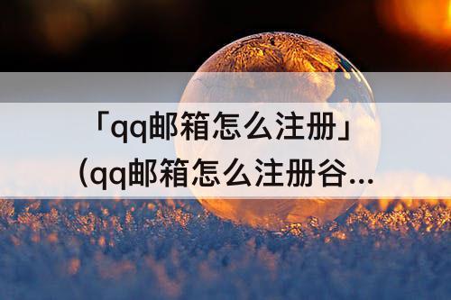 「qq邮箱怎么注册」(qq邮箱怎么注册谷歌)