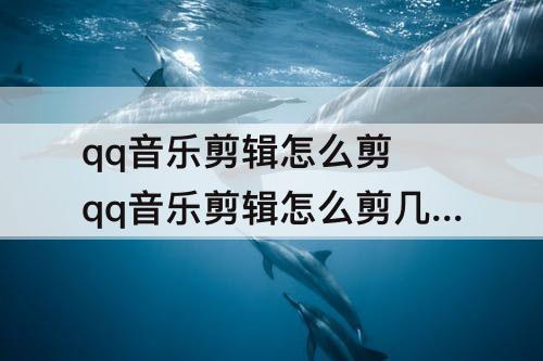 qq音乐剪辑怎么剪 qq音乐剪辑怎么剪几首歌