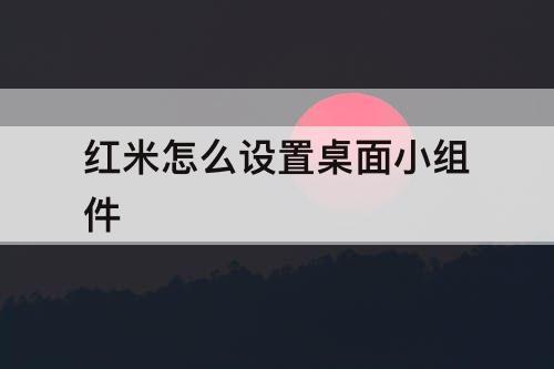 红米怎么设置桌面小组件