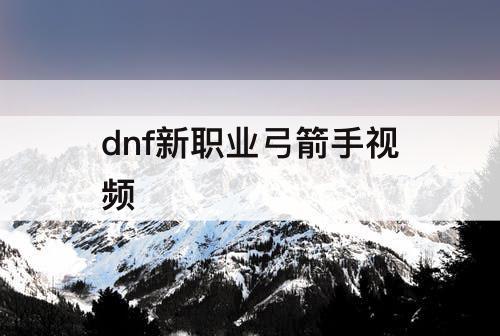 dnf新职业弓箭手视频