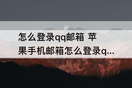怎么登录qq邮箱 苹果手机邮箱怎么登录qq邮箱