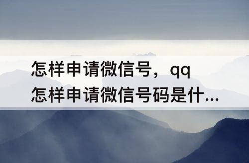 怎样申请微信号，qq怎样申请微信号码是什么