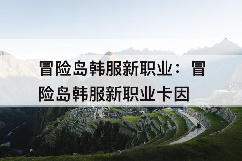 冒险岛韩服新职业:冒险岛韩服新职业卡因