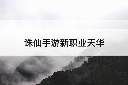 诛仙手游新职业天华