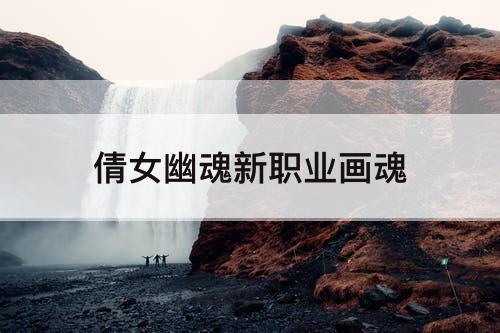倩女幽魂新职业画魂
