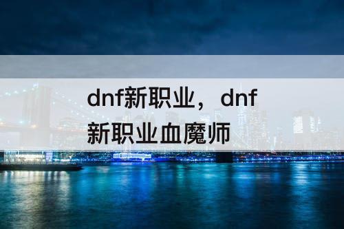 dnf新职业,dnf新职业血魔师