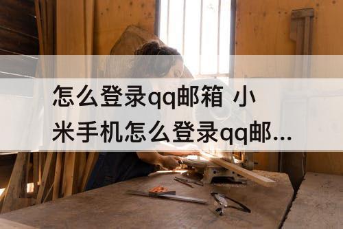 怎么登录qq邮箱 小米手机怎么登录qq邮箱