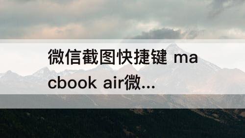 微信截图快捷键 macbook air微信截图快捷键