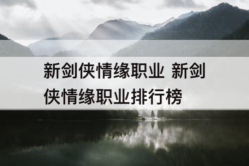 新剑侠情缘职业 新剑侠情缘职业排行榜