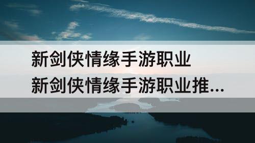 新剑侠情缘手游职业 新剑侠情缘手游职业推荐