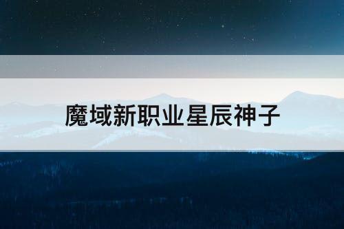 魔域新职业星辰神子