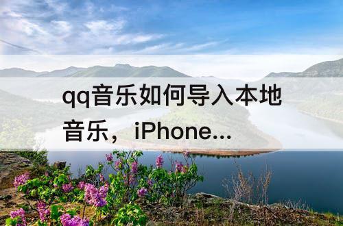 qq音乐如何导入本地音乐，iPhone qq音乐如何导入本地音乐
