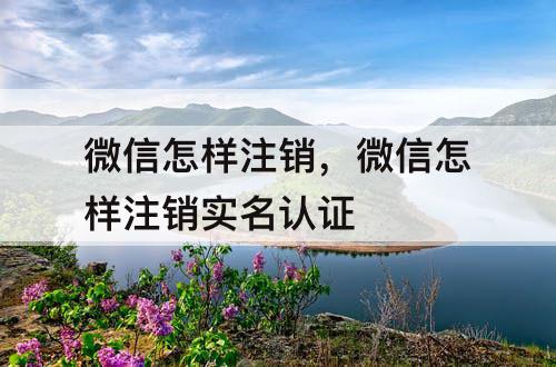 微信怎样注销,微信怎样注销实名认证