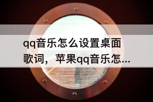 qq音乐怎么设置桌面歌词，苹果qq音乐怎么设置桌面歌词8p