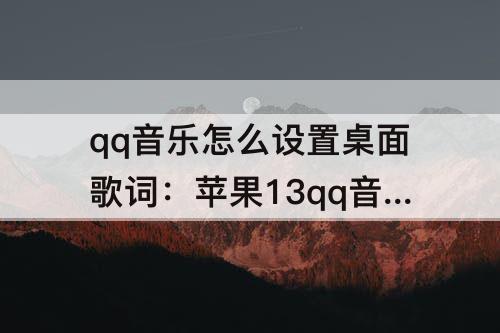 qq音乐怎么设置桌面歌词：苹果13qq音乐怎么设置桌面歌词显示