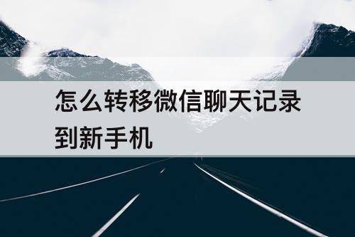 怎么转移微信聊天记录到新手机