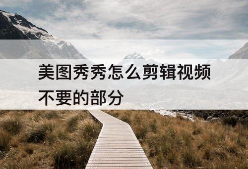 美图秀秀怎么剪辑视频不要的部分