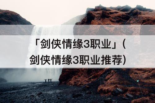 「剑侠情缘3职业」(剑侠情缘3职业推荐)