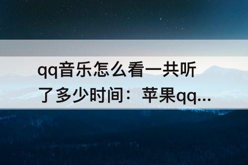 qq音乐怎么看一共听了多少时间：苹果qq音乐怎么看一共听了多少时间