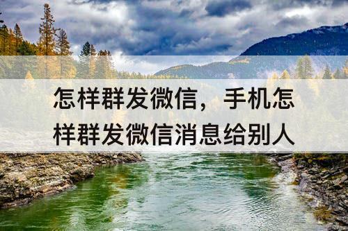 怎样群发微信,手机怎样群发微信消息给别人