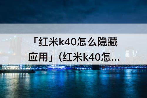 「红米k40怎么隐藏应用」(红米k40怎么隐藏应用图标)