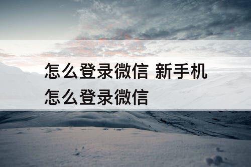 怎么登录微信 新手机怎么登录微信